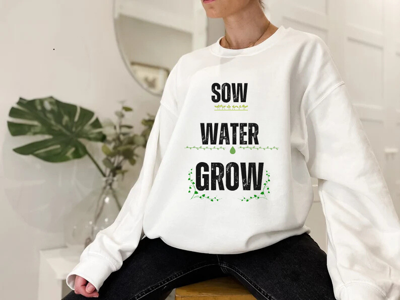 Sow, Water, Grow - Gardening Sweatshirt For Plant Lovers