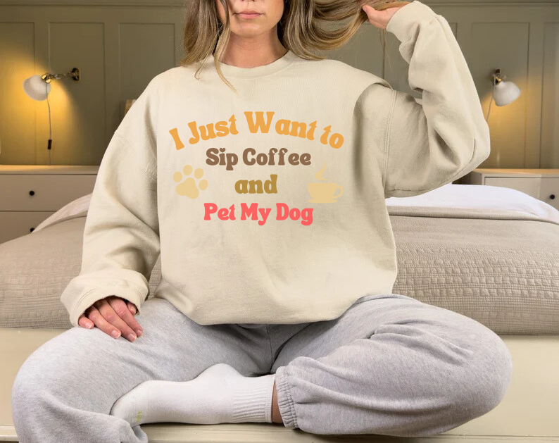 I Just Want To Sip Coffee And Pet My Dog - Dog Lover Sweatshirt