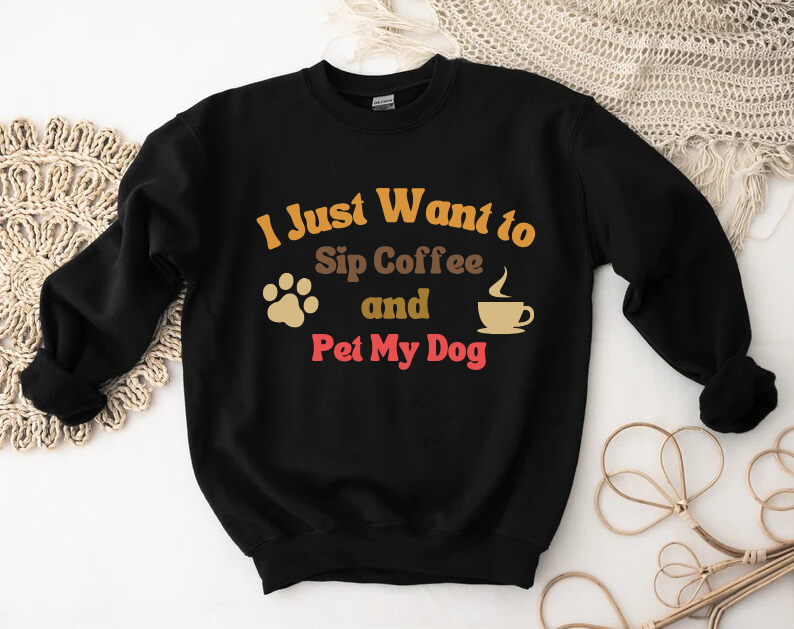 I Just Want To Sip Coffee And Pet My Dog - Dog Lover Sweatshirt
